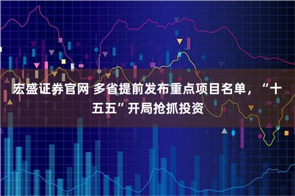 宏盛证券官网 多省提前发布重点项目名单，“十五五”开局抢抓投资