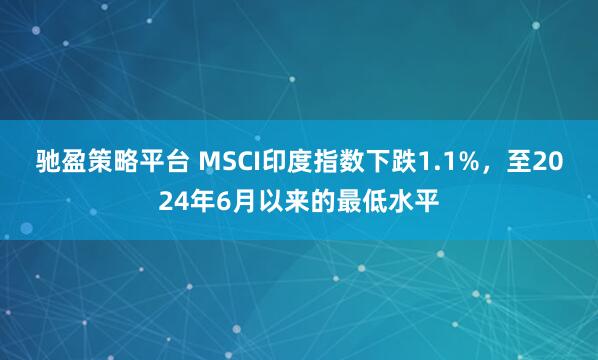 驰盈策略平台 MSCI印度指数下跌1.1%，至2024年6月以来的最低水平