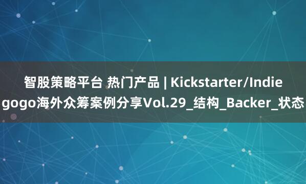 智股策略平台 热门产品 | Kickstarter/Indiegogo海外众筹案例分享Vol.29_结构_Backer_状态