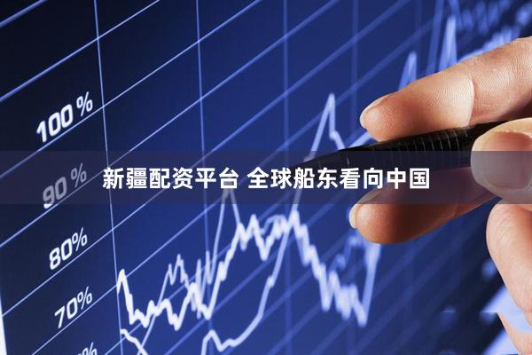 新疆配资平台 全球船东看向中国