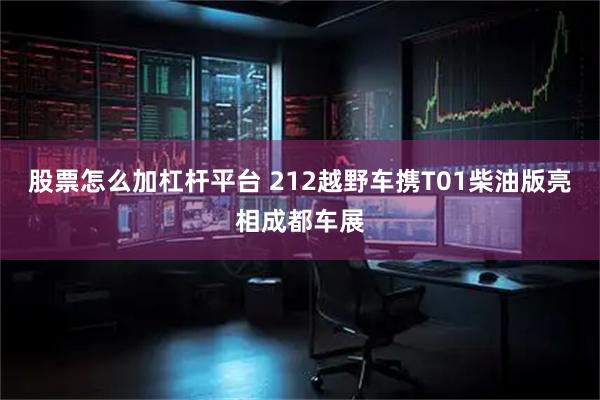 股票怎么加杠杆平台 212越野车携T01柴油版亮相成都车展