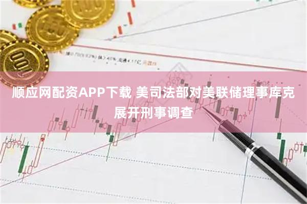 顺应网配资APP下载 美司法部对美联储理事库克展开刑事调查