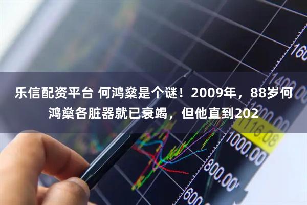 乐信配资平台 何鸿燊是个谜！2009年，88岁何鸿燊各脏器就已衰竭，但他直到202